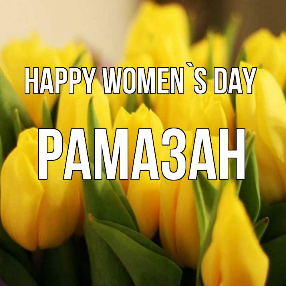 Greetings card с именем, РАМАЗАН happy women`s day цветы Greetings with text for free download 
